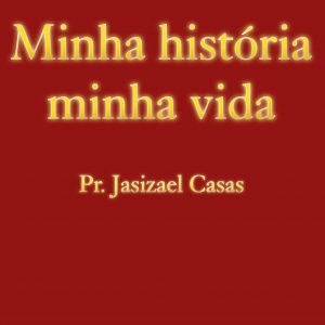 Minha história minha vida - Pr. Jasizael Casas