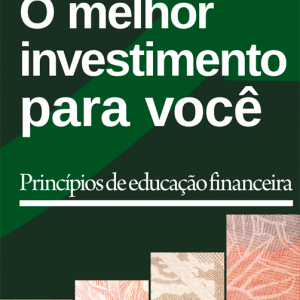 O Melhor investimento para você: princípios de educação financeira