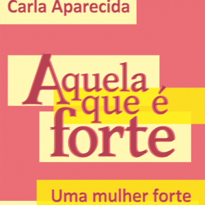 Aquela que é forte: Uma mulher forte no caminho de sua vida