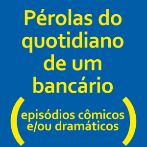 Banco do Brasil: Pérolas do quotidiano de um bancário, episódios cômicos e/ou dramáticos